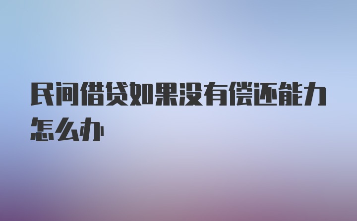 民间借贷如果没有偿还能力怎么办