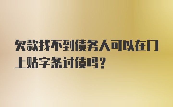 欠款找不到债务人可以在门上贴字条讨债吗？