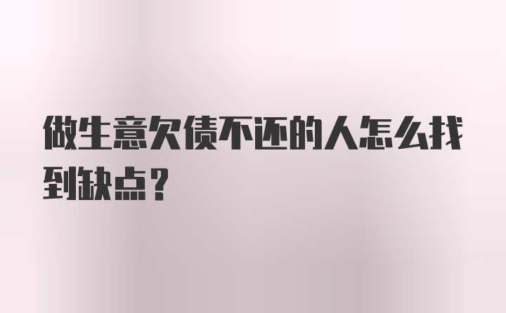 做生意欠债不还的人怎么找到缺点？