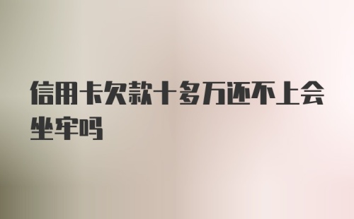 信用卡欠款十多万还不上会坐牢吗