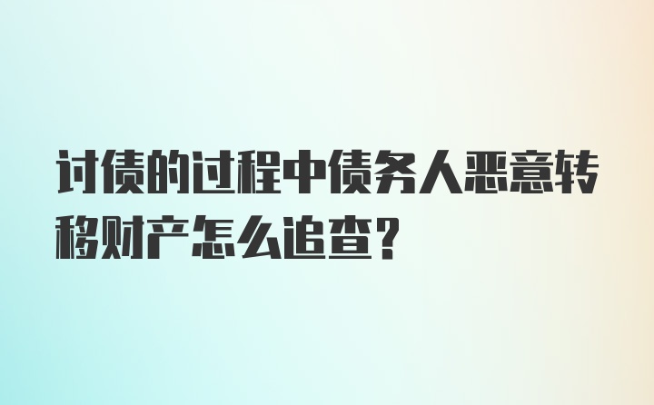 讨债的过程中债务人恶意转移财产怎么追查?