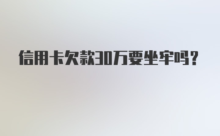 信用卡欠款30万要坐牢吗？