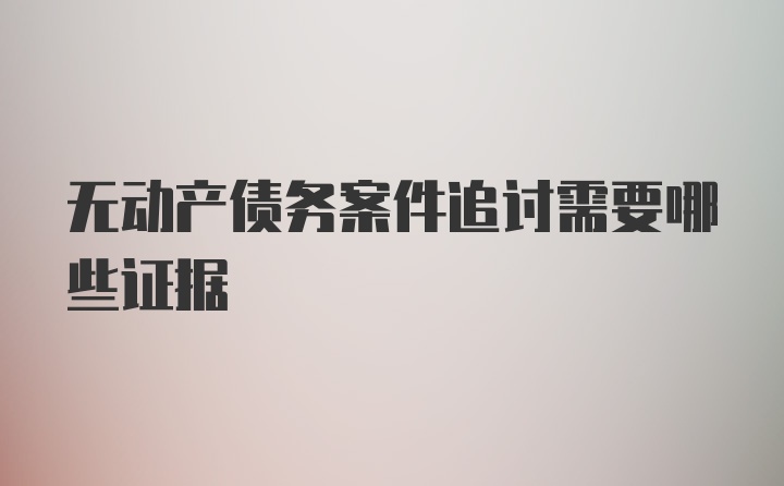 无动产债务案件追讨需要哪些证据