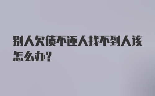 别人欠债不还人找不到人该怎么办？