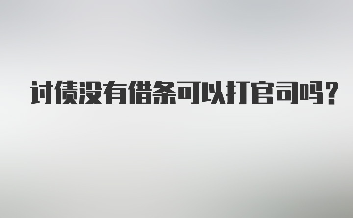 讨债没有借条可以打官司吗？