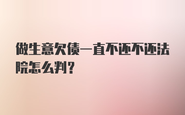 做生意欠债一直不还不还法院怎么判？