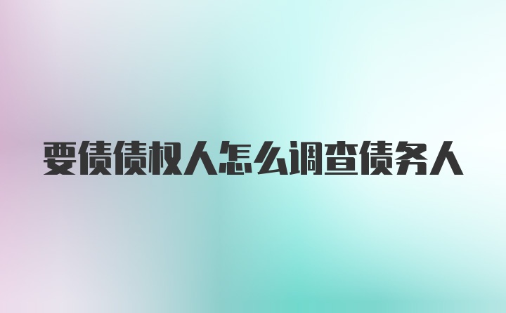 要债债权人怎么调查债务人