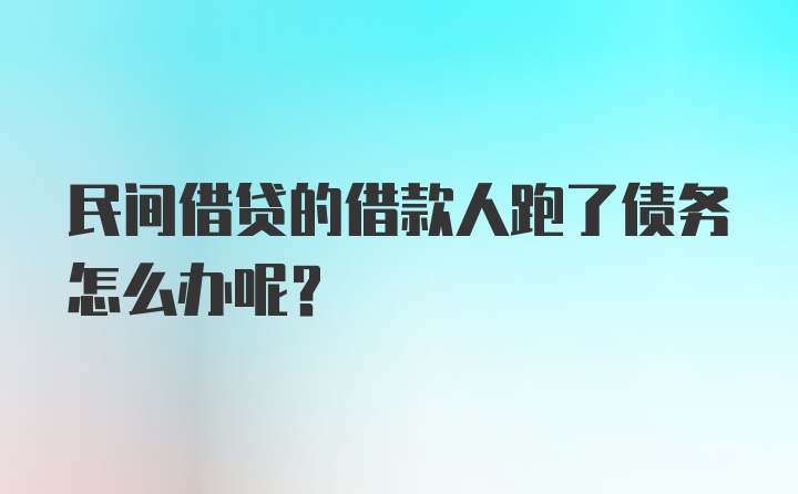 民间借贷的借款人跑了债务怎么办呢？