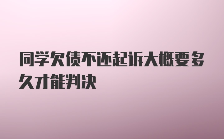 同学欠债不还起诉大概要多久才能判决