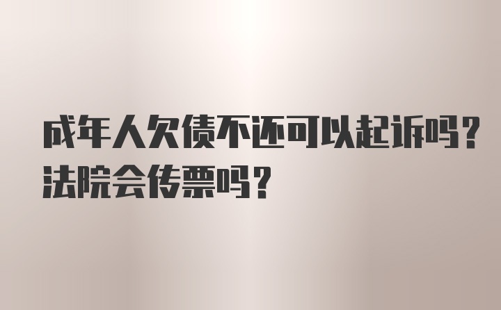 成年人欠债不还可以起诉吗？法院会传票吗？