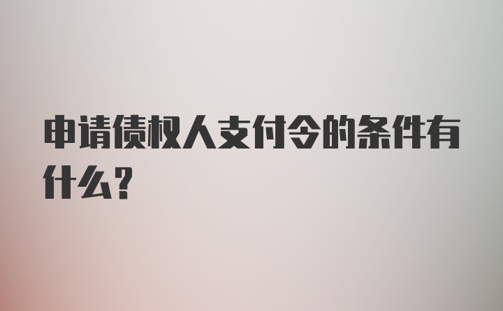 申请债权人支付令的条件有什么？