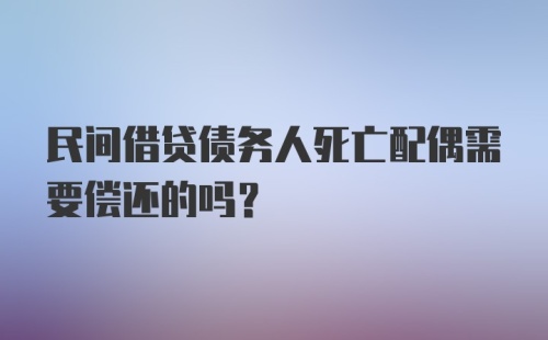 民间借贷债务人死亡配偶需要偿还的吗？