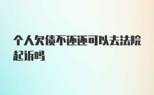 个人欠债不还还可以去法院起诉吗