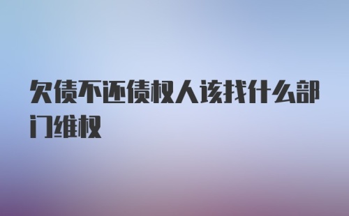 欠债不还债权人该找什么部门维权