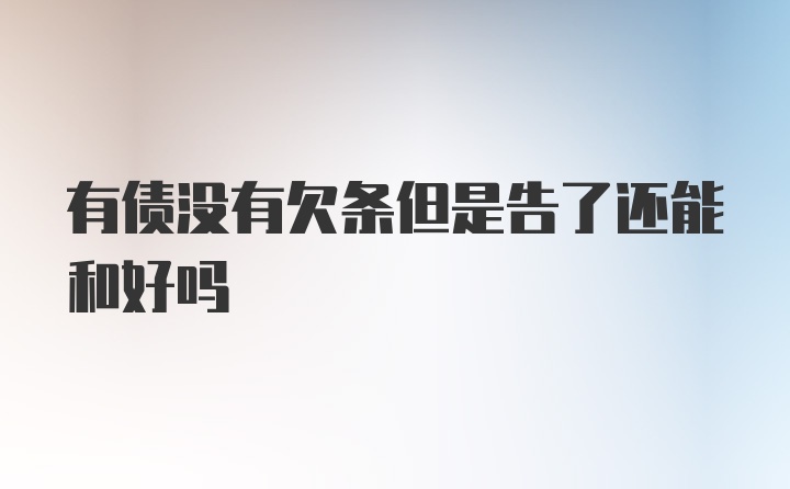 有债没有欠条但是告了还能和好吗