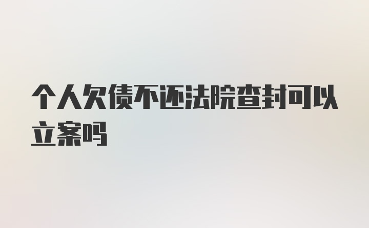 个人欠债不还法院查封可以立案吗