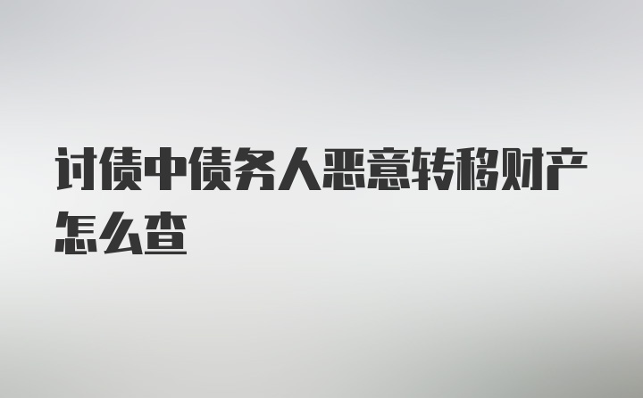 讨债中债务人恶意转移财产怎么查