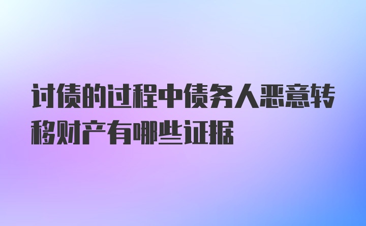 讨债的过程中债务人恶意转移财产有哪些证据