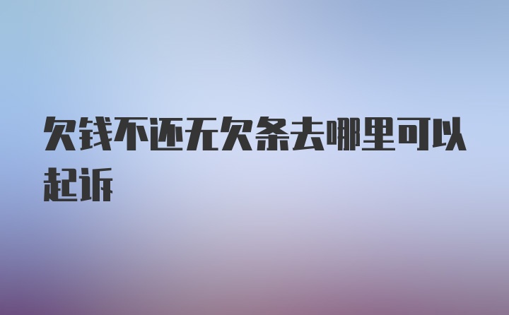 欠钱不还无欠条去哪里可以起诉