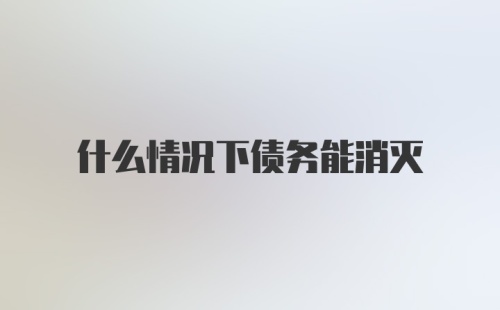 什么情况下债务能消灭