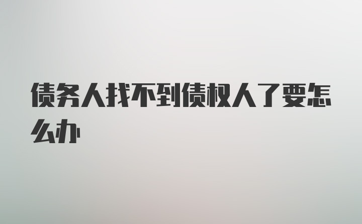 债务人找不到债权人了要怎么办