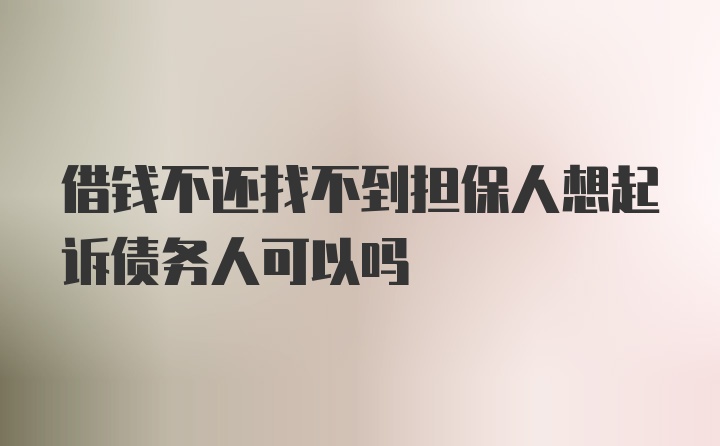 借钱不还找不到担保人想起诉债务人可以吗