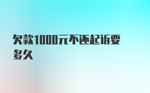 欠款1000元不还起诉要多久