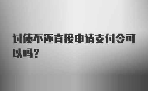 讨债不还直接申请支付令可以吗？