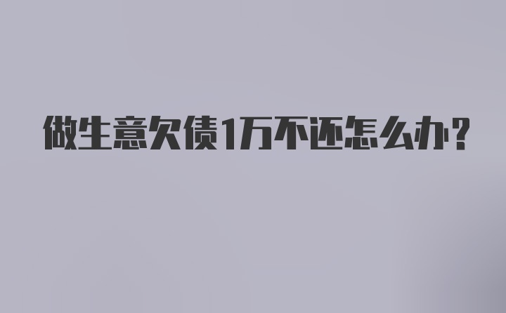 做生意欠债1万不还怎么办？