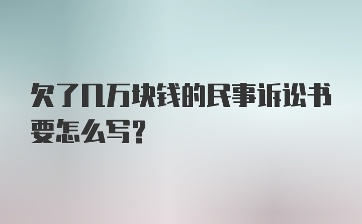 欠了几万块钱的民事诉讼书要怎么写？