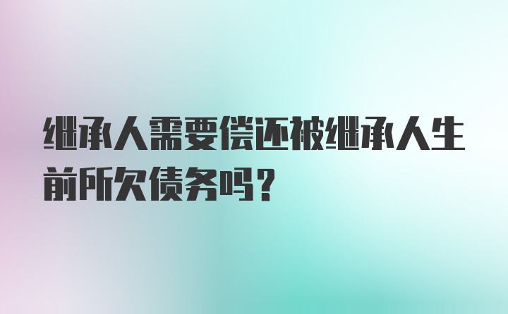 继承人需要偿还被继承人生前所欠债务吗？