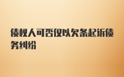 债权人可否仅以欠条起诉债务纠纷