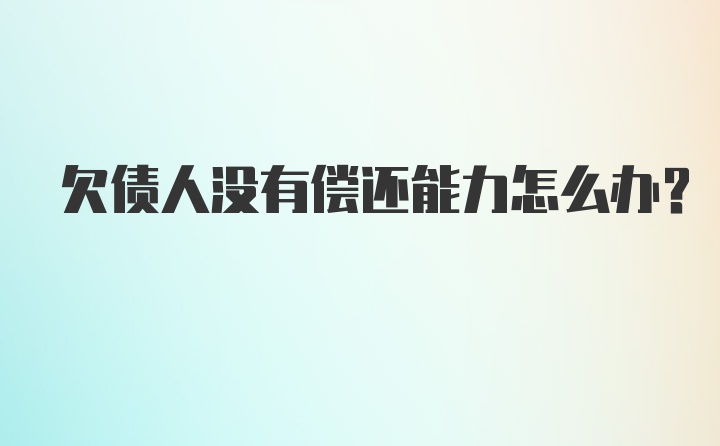 欠债人没有偿还能力怎么办？