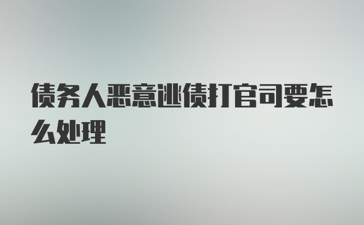 债务人恶意逃债打官司要怎么处理