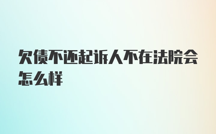 欠债不还起诉人不在法院会怎么样