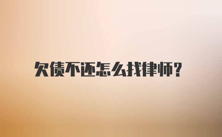 欠债不还怎么找律师?