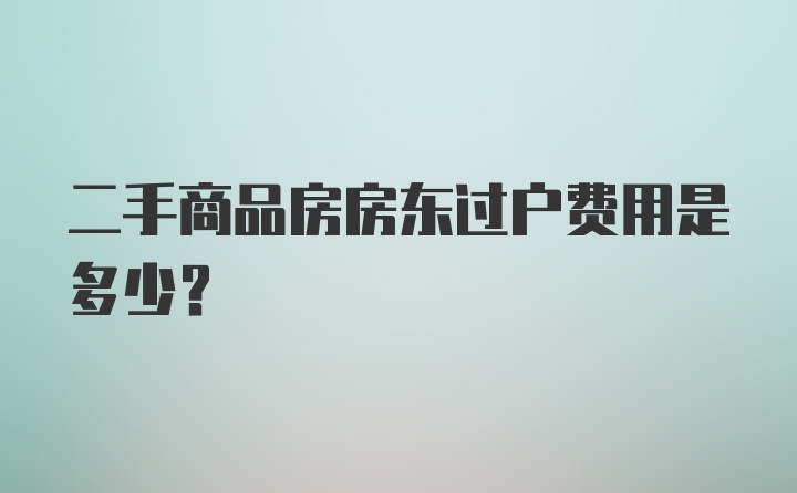 二手商品房房东过户费用是多少？