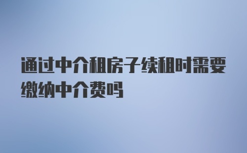 通过中介租房子续租时需要缴纳中介费吗