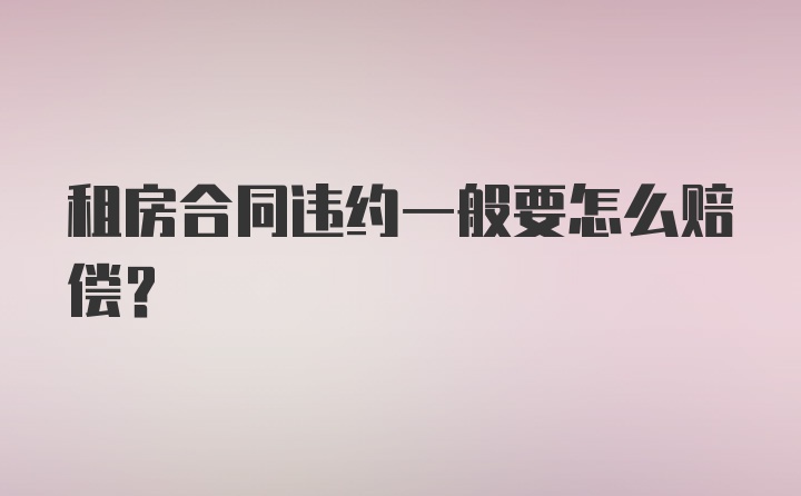 租房合同违约一般要怎么赔偿？