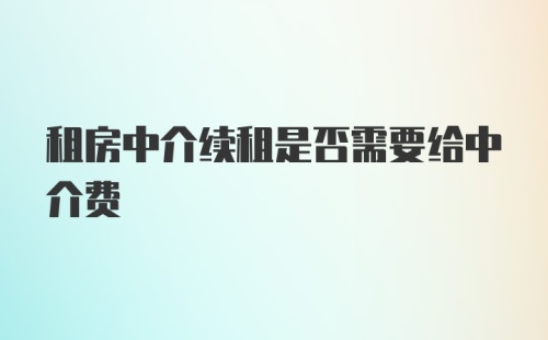 租房中介续租是否需要给中介费