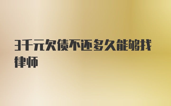 3千元欠债不还多久能够找律师