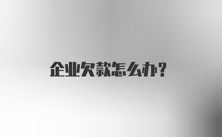 企业欠款怎么办？