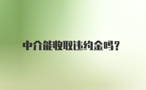 中介能收取违约金吗?