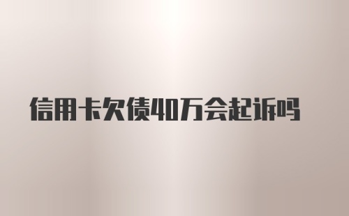 信用卡欠债40万会起诉吗