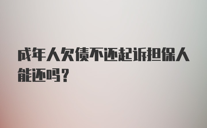 成年人欠债不还起诉担保人能还吗？