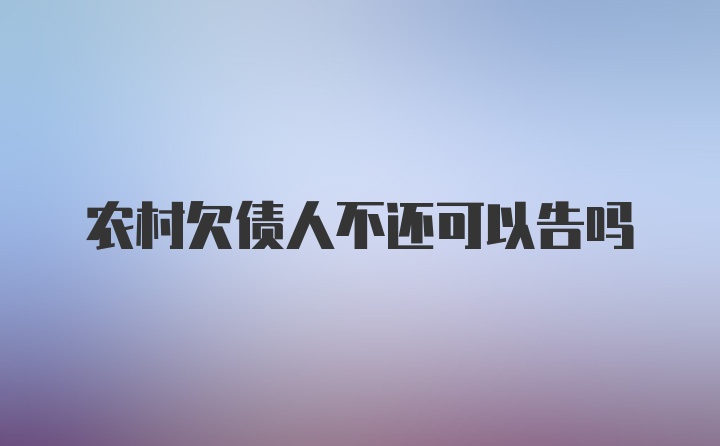 农村欠债人不还可以告吗