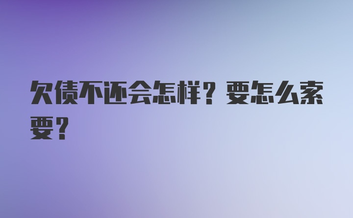 欠债不还会怎样？要怎么索要？