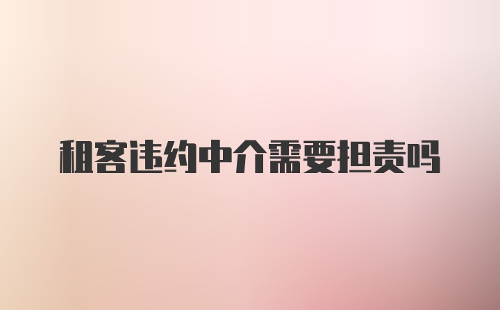 租客违约中介需要担责吗