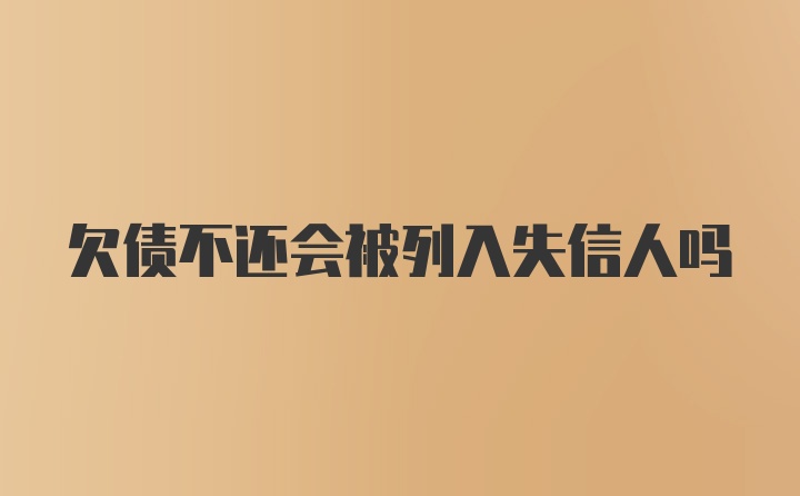 欠债不还会被列入失信人吗