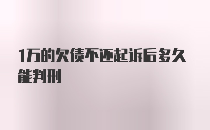 1万的欠债不还起诉后多久能判刑